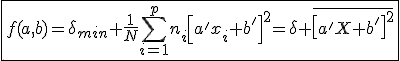 \fbox{f(a,b)=\delta_{min}+\frac{1}{N}\Bigsum_{i=1}^pn_i\left[a'x_i+b'\right]^2=\delta+\overline{\left[a'X+b'\right]^2}}